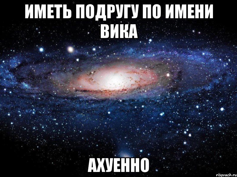 иметь подругу по имени вика ахуенно