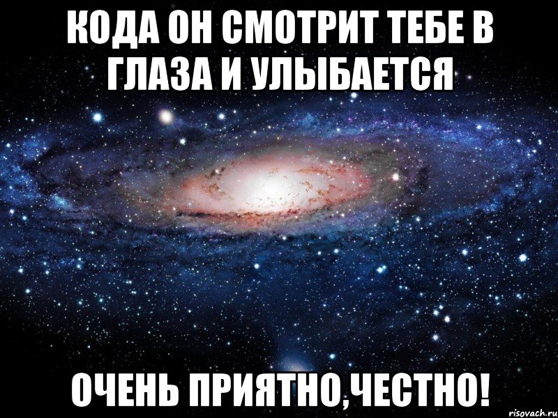 кода он смотрит тебе в глаза и улыбается очень приятно,честно!, Мем Вселенная