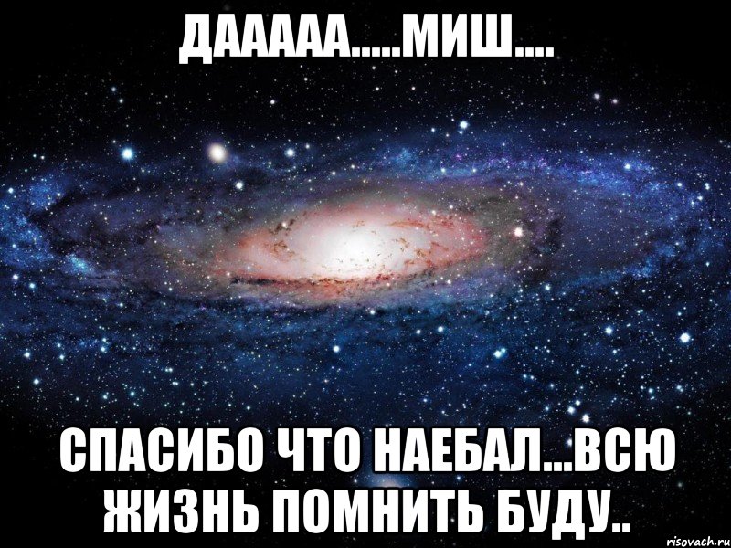 дааааа.....миш.... спасибо что наебал...всю жизнь помнить буду.., Мем Вселенная