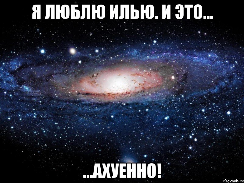 я люблю илью. и это... ...ахуенно!, Мем Вселенная