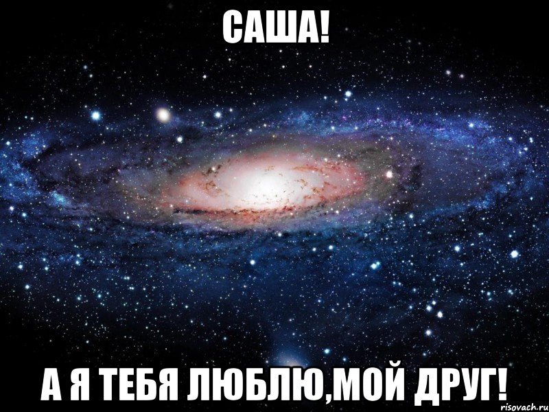 саша! а я тебя люблю,мой друг!, Мем Вселенная