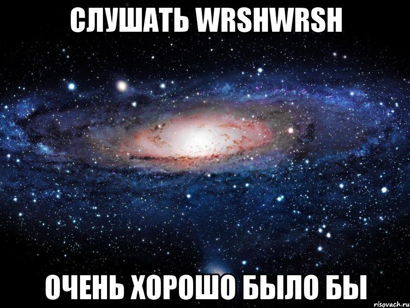 слушать wrshwrsh очень хорошо было бы, Мем Вселенная