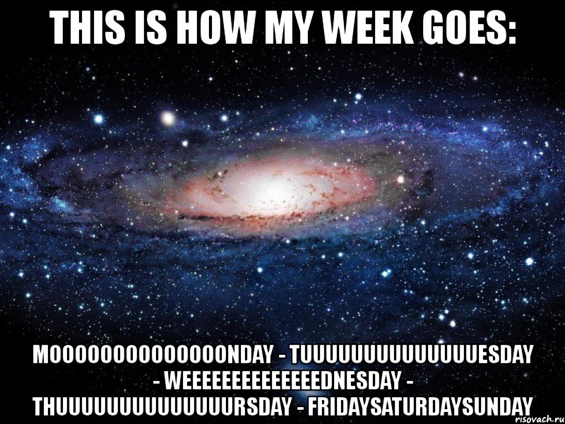 this is how my week goes: moooooooooooooonday - tuuuuuuuuuuuuuuesday - weeeeeeeeeeeeeednesday - thuuuuuuuuuuuuuursday - fridaysaturdaysunday, Мем Вселенная