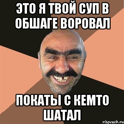 это я твой суп в обшаге воровал покаты с кемто шатал, Мем Я твой дом труба шатал