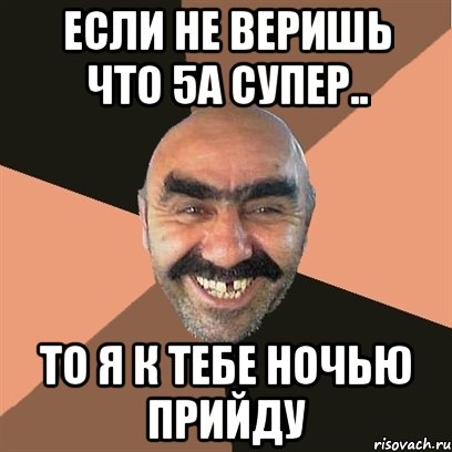 если не веришь что 5а супер.. то я к тебе ночью прийду, Мем Я твой дом труба шатал