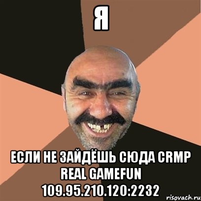 я если не зайдёшь сюда crmp real gamefun 109.95.210.120:2232, Мем Я твой дом труба шатал