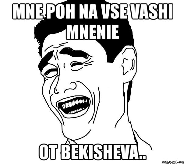 mne poh na vse vashi mnenie ot bekisheva..