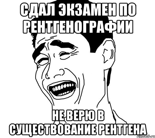 сдал экзамен по рентгенографии не верю в существование рентгена