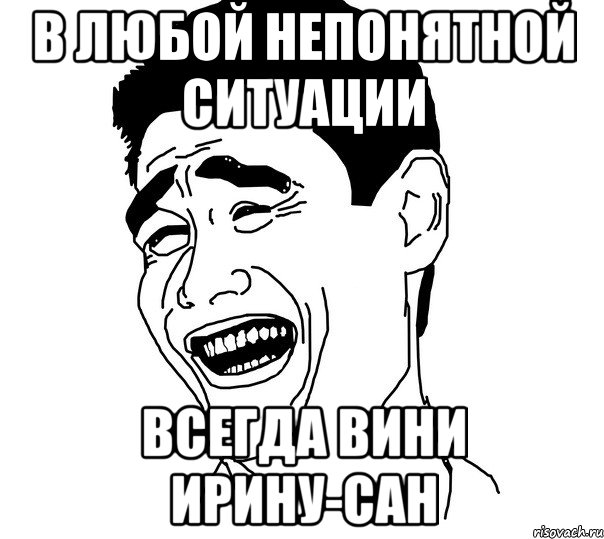 в любой непонятной ситуации всегда вини ирину-сан, Мем Яо минг