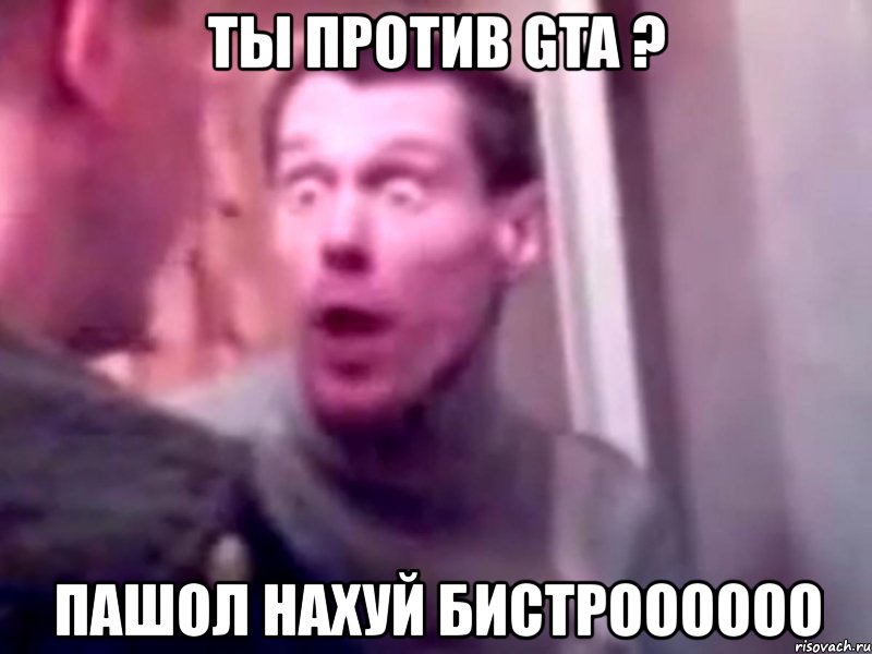 ты против gta ? пашол нахуй бистроооооо, Мем Запили