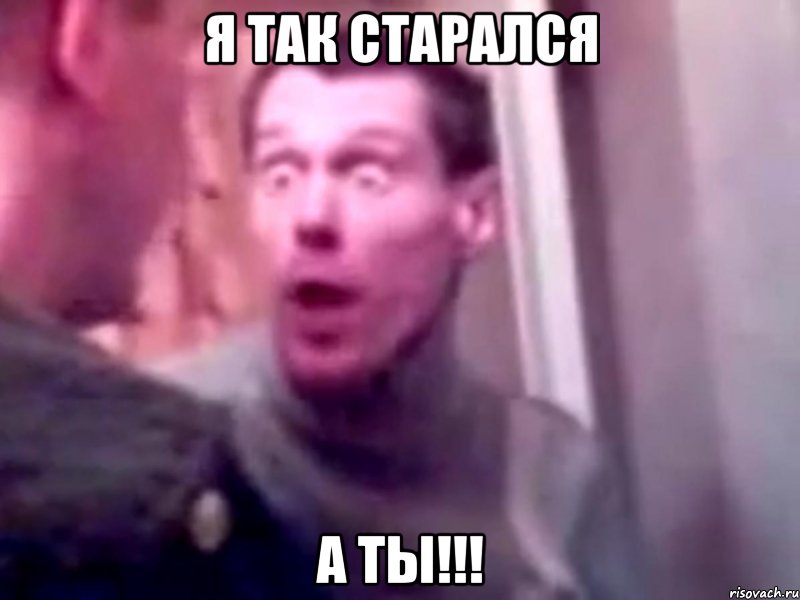 я так старался а ты!!!