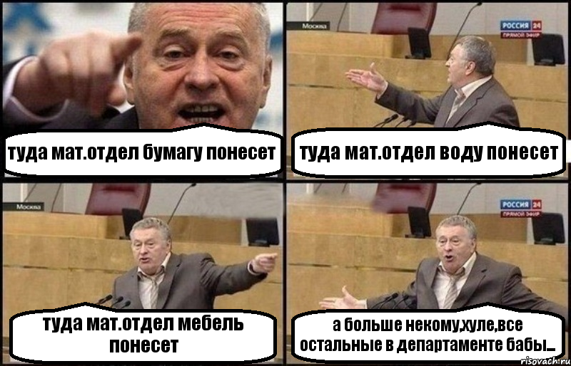 туда мат.отдел бумагу понесет туда мат.отдел воду понесет туда мат.отдел мебель понесет а больше некому,хуле,все остальные в департаменте бабы..., Комикс Жириновский