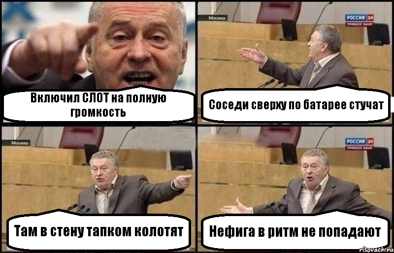 Включил СЛОТ на полную громкость Соседи сверху по батарее стучат Там в стену тапком колотят Нефига в ритм не попадают, Комикс Жириновский