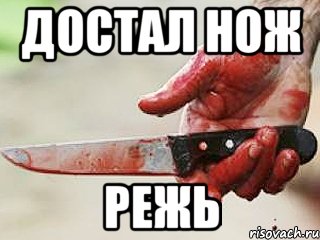 достал нож режь