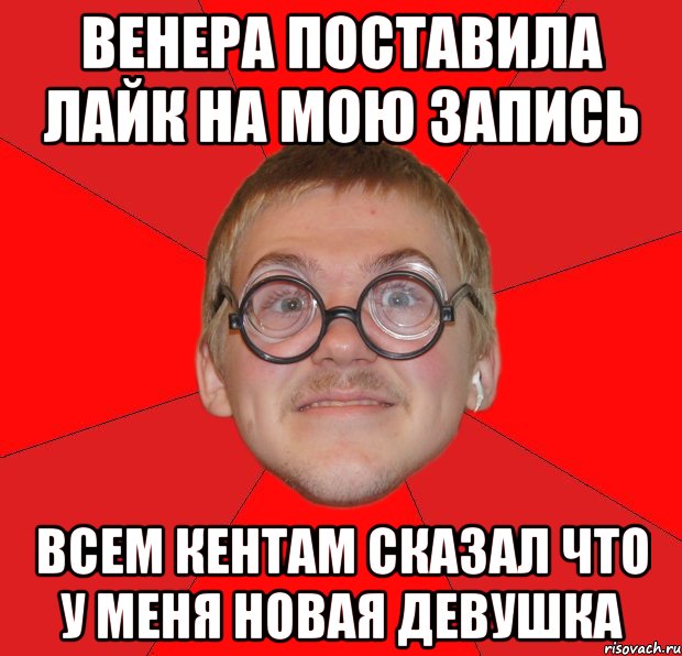 венера поставила лайк на мою запись всем кентам сказал что у меня новая девушка, Мем Злой Типичный Ботан