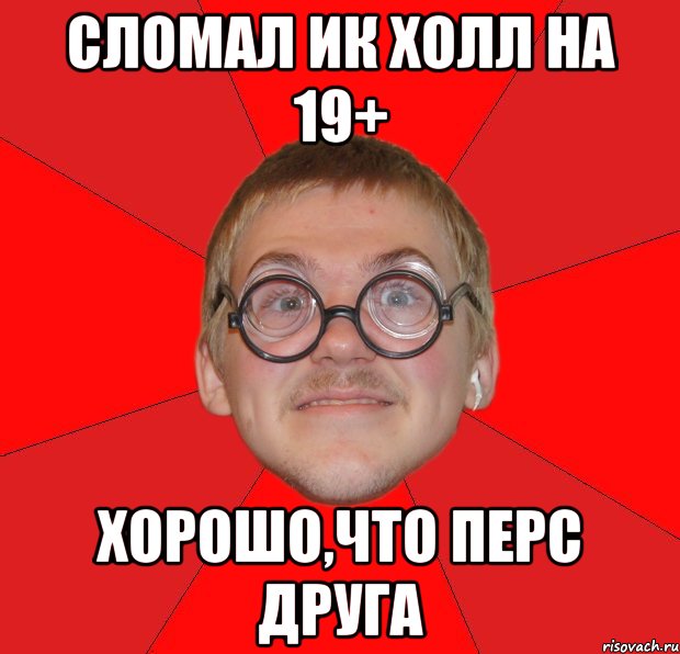 сломал ик холл на 19+ хорошо,что перс друга, Мем Злой Типичный Ботан