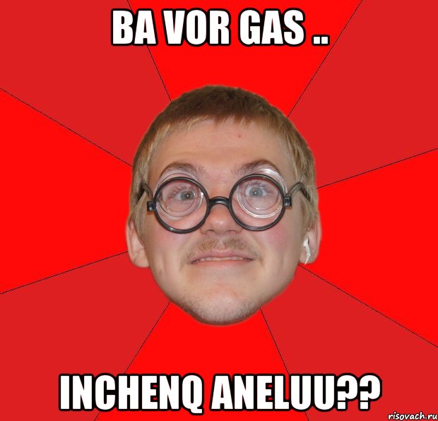 ba vor gas .. inchenq aneluu??, Мем Злой Типичный Ботан