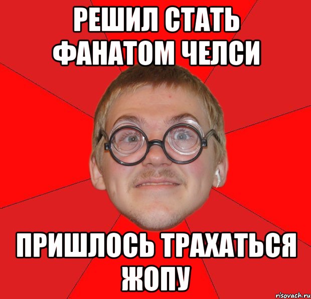 решил стать фанатом челси пришлось трахаться жопу, Мем Злой Типичный Ботан