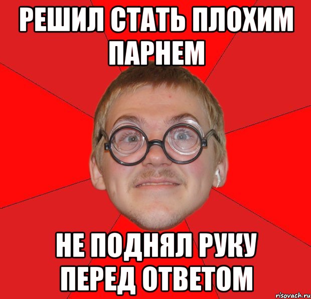 решил стать плохим парнем не поднял руку перед ответом, Мем Злой Типичный Ботан