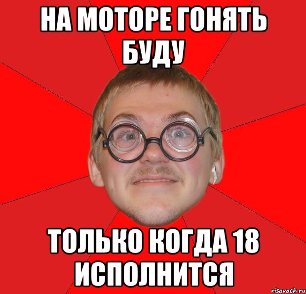 на моторе гонять буду только когда 18 исполнится, Мем Злой Типичный Ботан