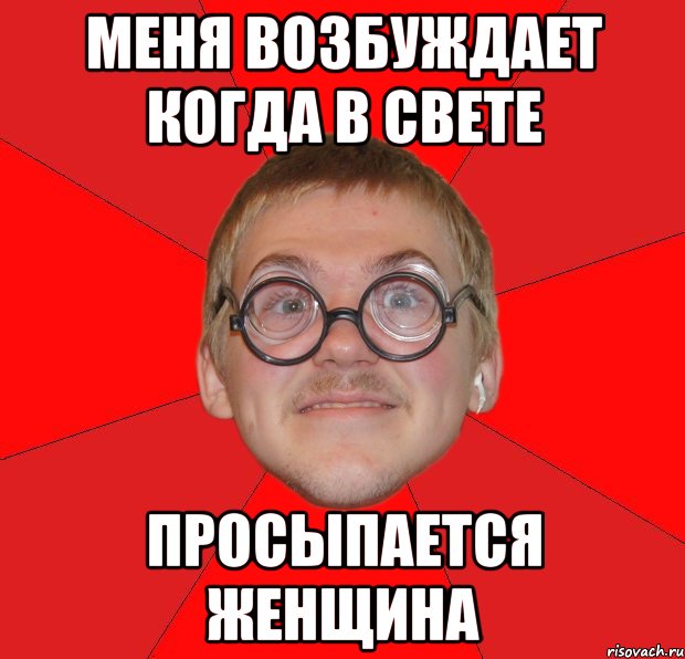 меня возбуждает когда в свете просыпается женщина, Мем Злой Типичный Ботан