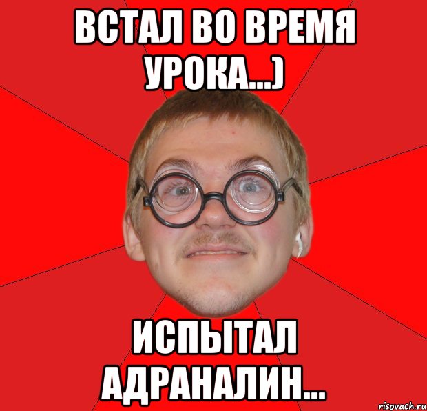 встал во время урока...) испытал адраналин..., Мем Злой Типичный Ботан