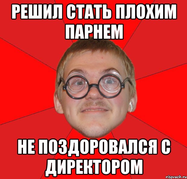 решил стать плохим парнем не поздоровался с директором, Мем Злой Типичный Ботан