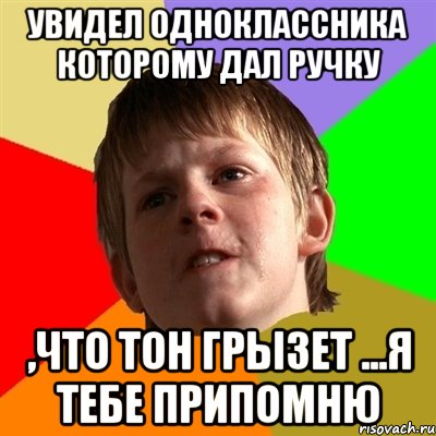 увидел одноклассника которому дал ручку ,что тон грызет ...я тебе припомню, Мем Злой школьник