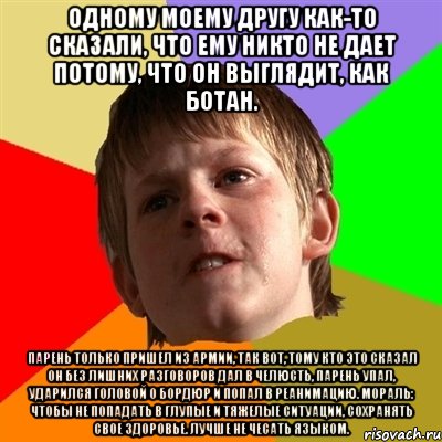 одному моему другу как-то сказали, что ему никто не дает потому, что он выглядит, как ботан. парень только пришел из армии, так вот, тому кто это сказал он без лишних разговоров дал в челюсть, парень упал, ударился головой о бордюр и попал в реанимацию. мораль: чтобы не попадать в глупые и тяжелые ситуации, сохранять свое здоровье. лучше не чесать языком., Мем Злой школьник