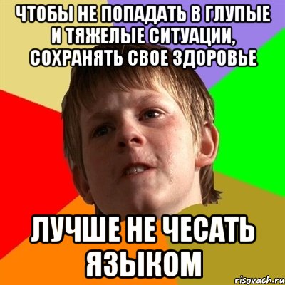 чтобы не попадать в глупые и тяжелые ситуации, сохранять свое здоровье лучше не чесать языком, Мем Злой школьник