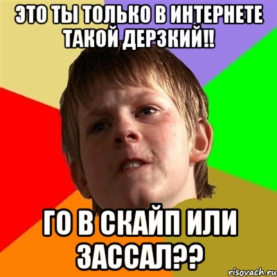 это ты только в интернете такой дерзкий!! го в скайп или зассал??, Мем Злой школьник