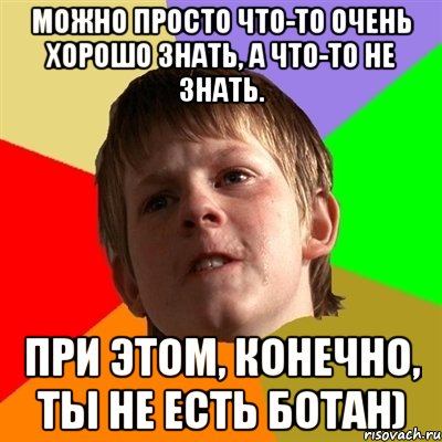 можно просто что-то очень хорошо знать, а что-то не знать. при этом, конечно, ты не есть ботан), Мем Злой школьник