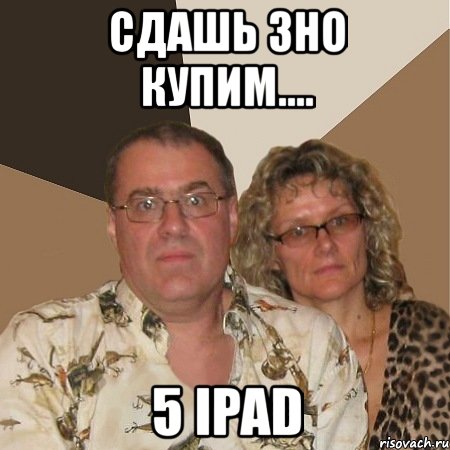 сдашь зно купим.... 5 ipad, Мем  Злые родители