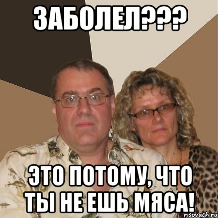 заболел??? это потому, что ты не ешь мяса!, Мем  Злые родители