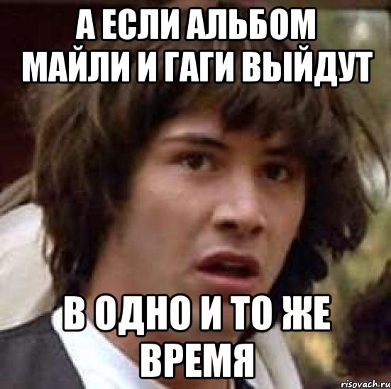 а если альбом майли и гаги выйдут в одно и то же время, Мем А что если (Киану Ривз)