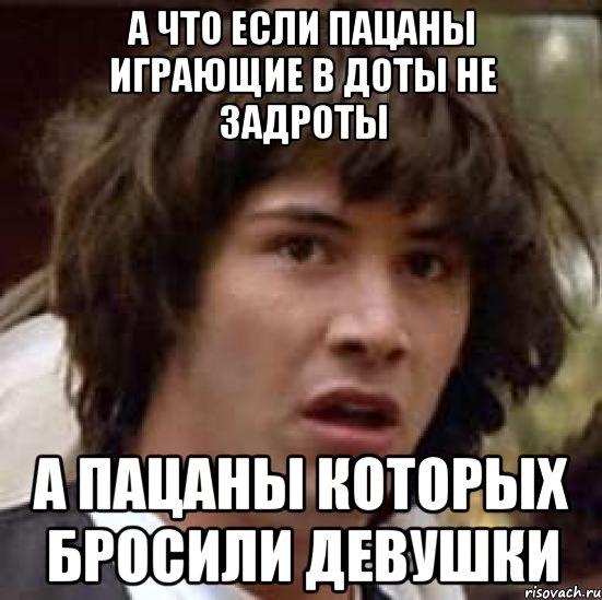 а что если пацаны играющие в доты не задроты а пацаны которых бросили девушки, Мем А что если (Киану Ривз)