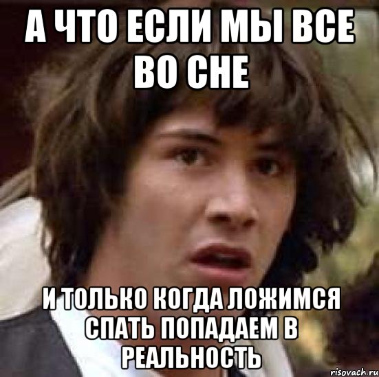 а что если мы все во сне и только когда ложимся спать попадаем в реальность, Мем А что если (Киану Ривз)