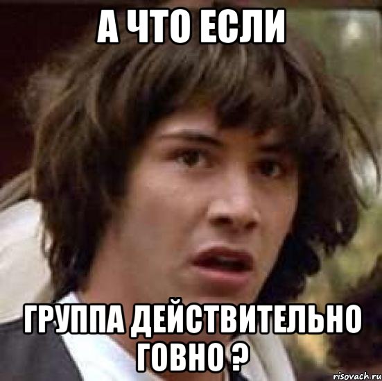 а что если группа действительно говно ?, Мем А что если (Киану Ривз)