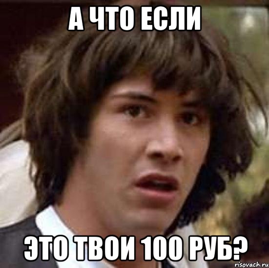 а что если это твои 100 руб?, Мем А что если (Киану Ривз)