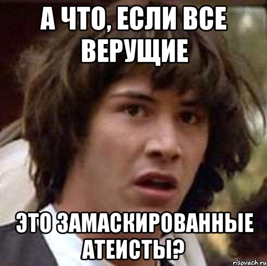 а что, если все верущие это замаскированные атеисты?, Мем А что если (Киану Ривз)