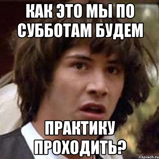 как это мы по субботам будем практику проходить?, Мем А что если (Киану Ривз)