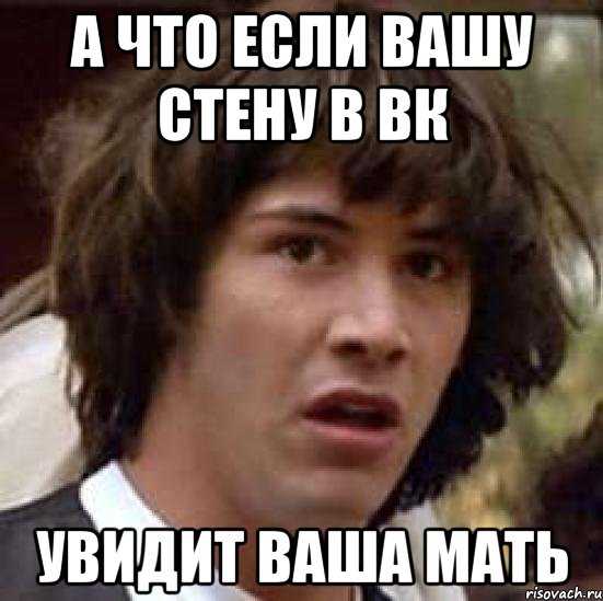 а что если вашу стену в вк увидит ваша мать, Мем А что если (Киану Ривз)