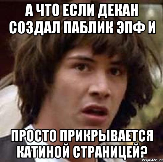 а что если декан создал паблик эпф и просто прикрывается катиной страницей?, Мем А что если (Киану Ривз)