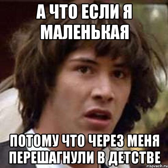 а что если я маленькая потому что через меня перешагнули в детстве, Мем А что если (Киану Ривз)