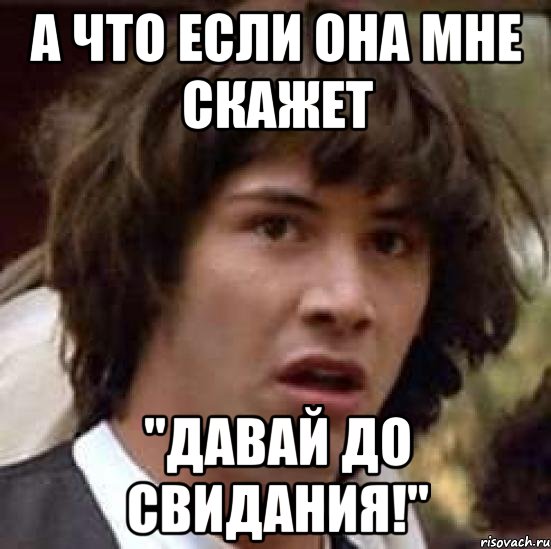 а что если она мне скажет "давай до свидания!", Мем А что если (Киану Ривз)