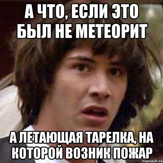 а что, если это был не метеорит а летающая тарелка, на которой возник пожар, Мем А что если (Киану Ривз)