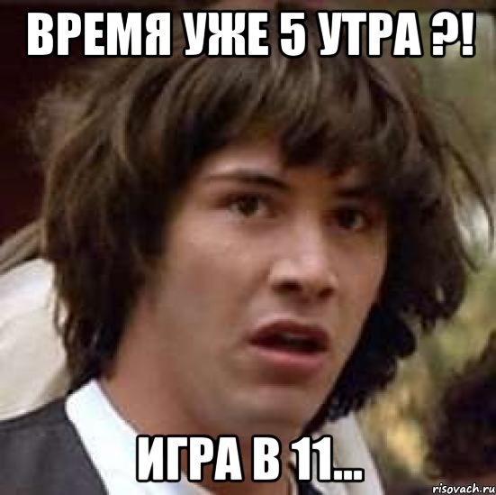 время уже 5 утра ?! игра в 11..., Мем А что если (Киану Ривз)