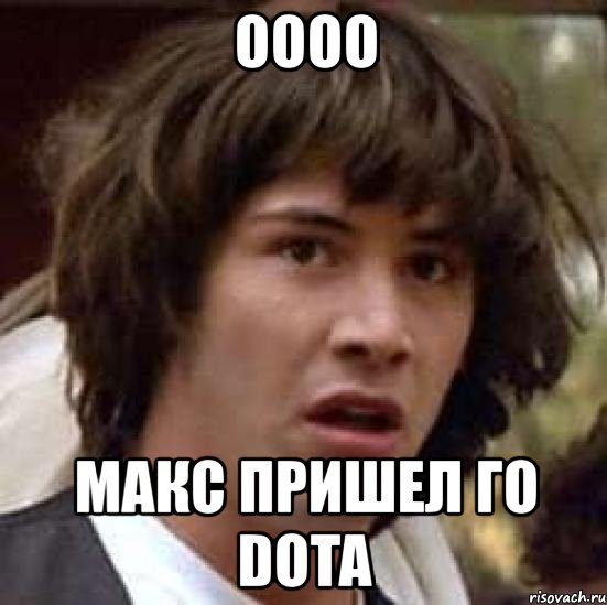 оооо макс пришел го dota, Мем А что если (Киану Ривз)