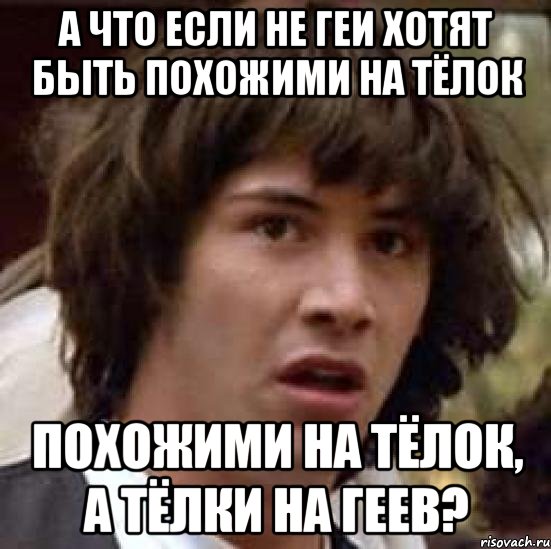 а что если не геи хотят быть похожими на тёлок похожими на тёлок, а тёлки на геев?, Мем А что если (Киану Ривз)