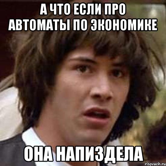 а что если про автоматы по экономике она напиздела, Мем А что если (Киану Ривз)